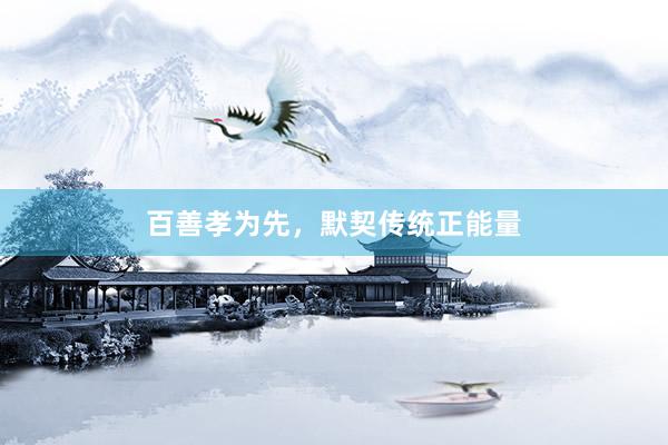 百善孝为先，默契传统正能量