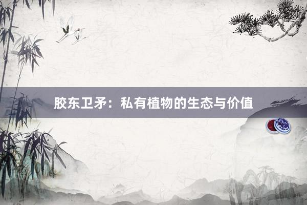 胶东卫矛：私有植物的生态与价值