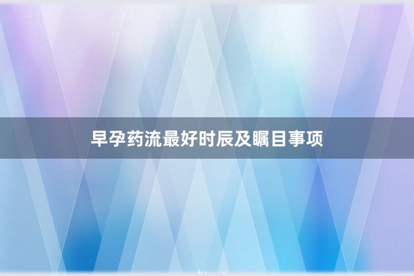 早孕药流最好时辰及瞩目事项