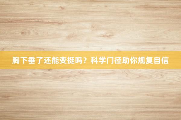 胸下垂了还能变挺吗？科学门径助你规复自信