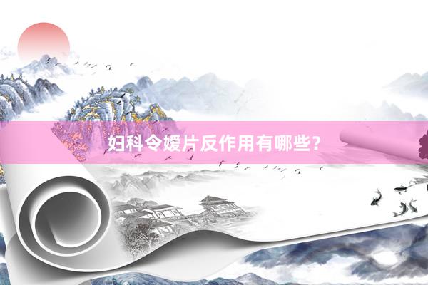 妇科令嫒片反作用有哪些？