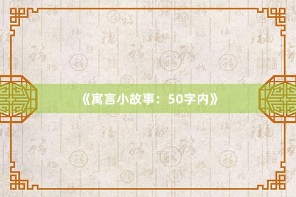 《寓言小故事:50字内》